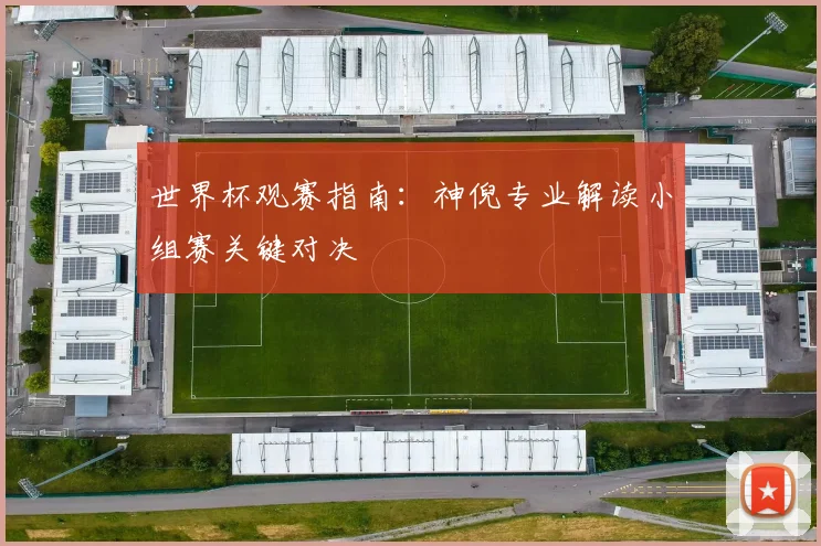 世界杯观赛指南：神倪专业解读小组赛关键对决