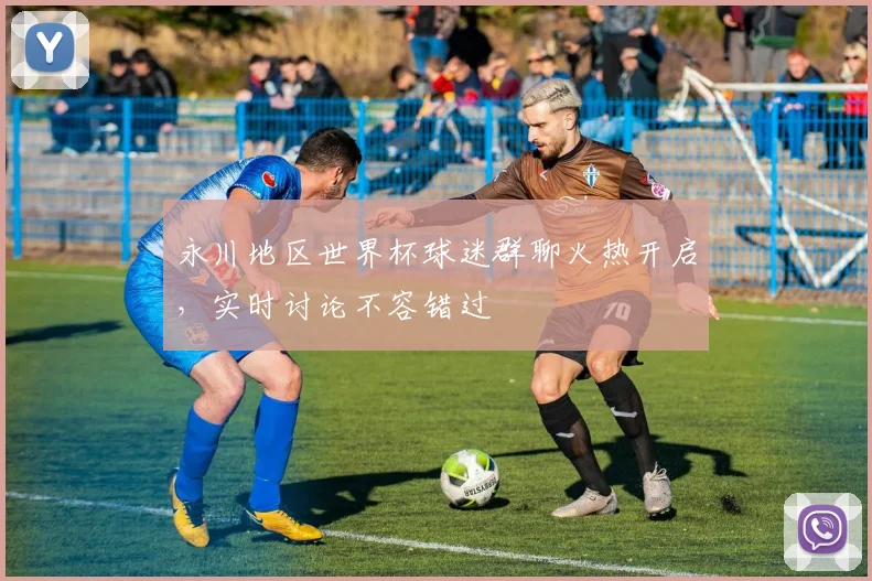 永川地区世界杯球迷群聊火热开启，实时讨论不容错过